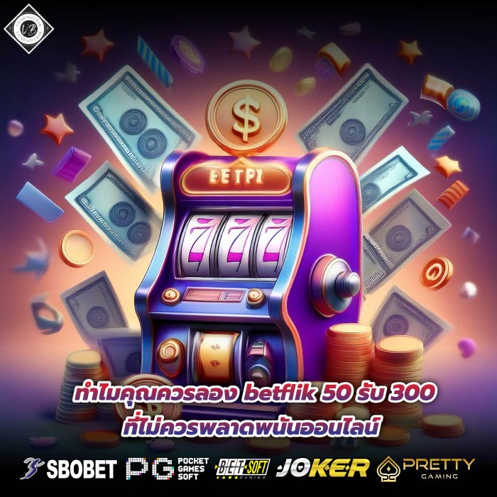 ทำไมคุณควรลอง betflik 50 รับ 300 ที่ไม่ควรพลาดพนันออนไลน์