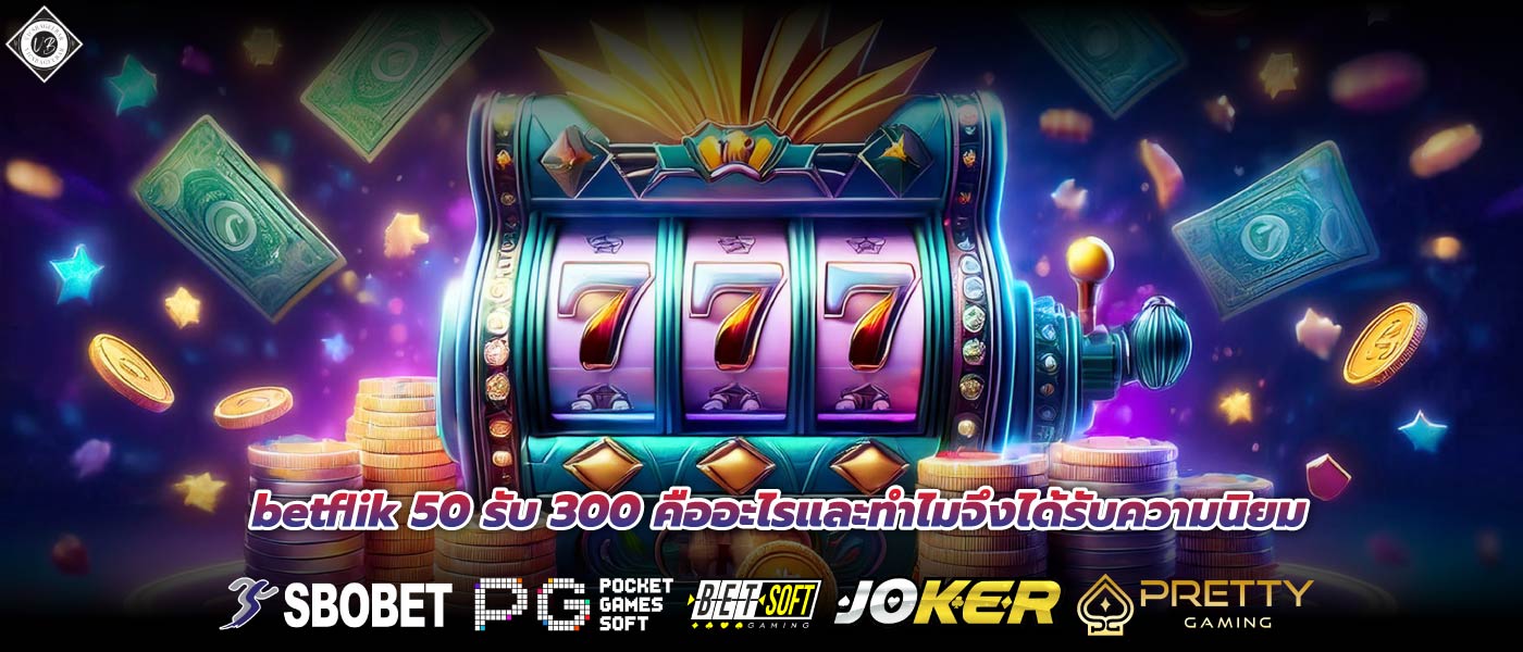 betflik 50 รับ 300 คืออะไรและทำไมจึงได้รับความนิยม