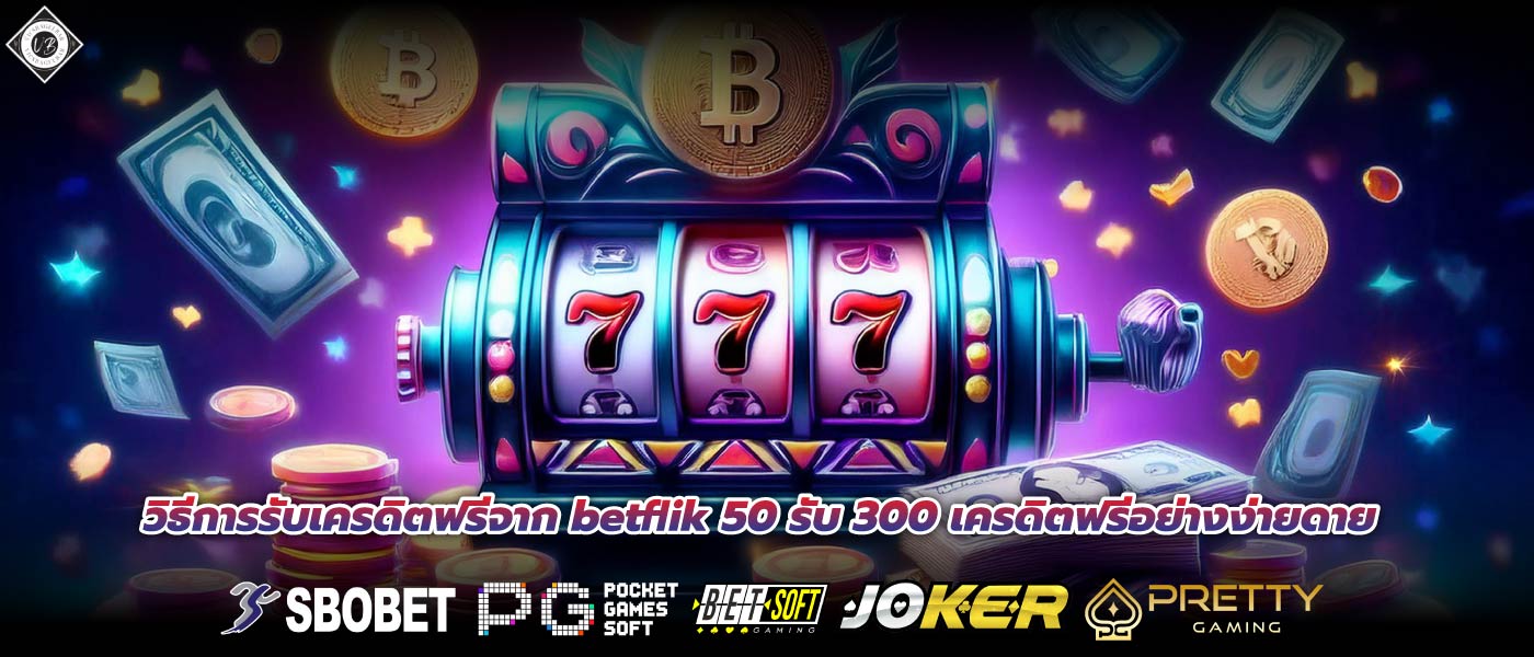 วิธีการรับเครดิตฟรีจาก betflik 50 รับ 300 เครดิตฟรีอย่างง่ายดาย