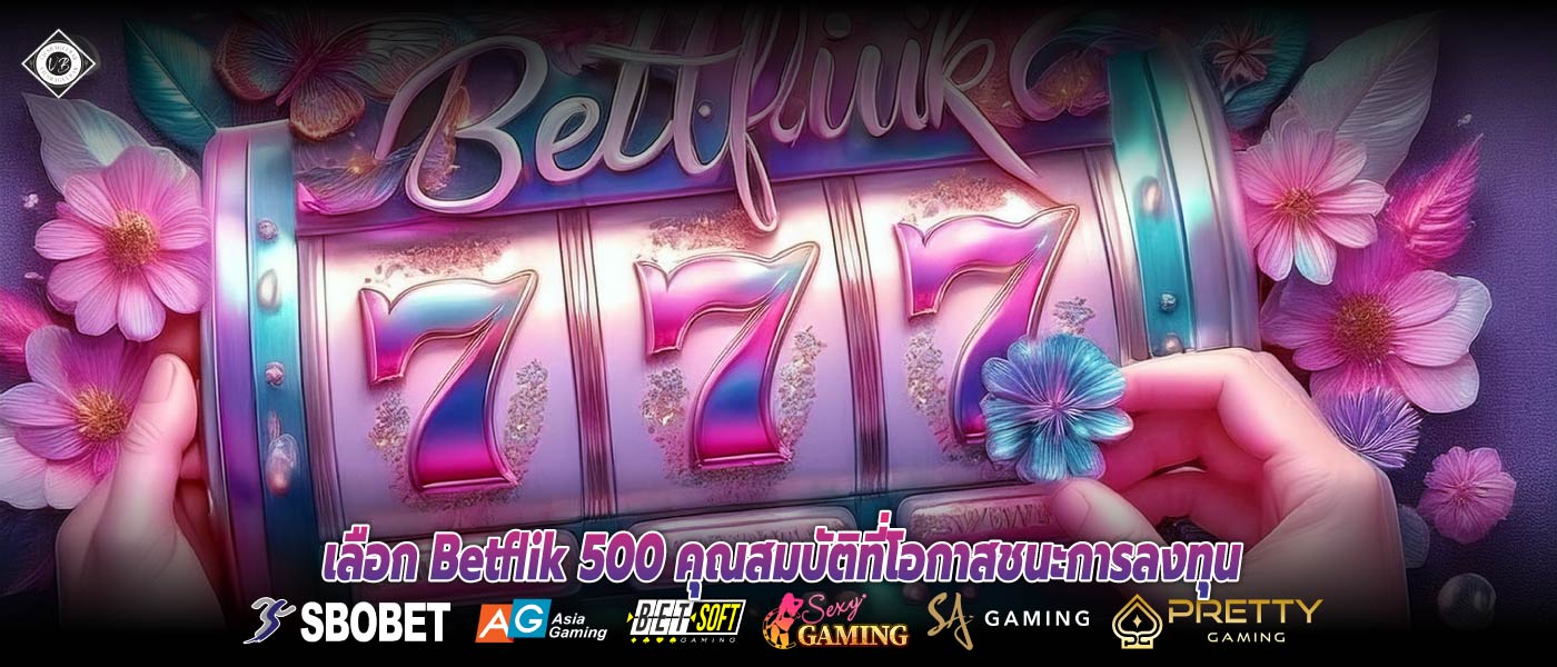 เลือก Betflik 500 คุณสมบัติที่โอกาสชนะการลงทุน